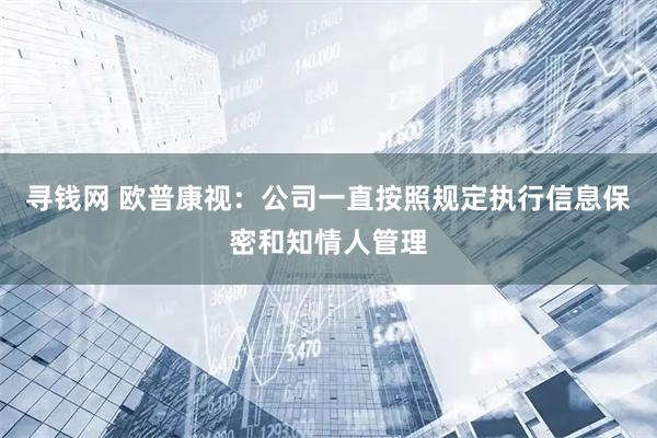 寻钱网 欧普康视：公司一直按照规定执行信息保密和知情人管理