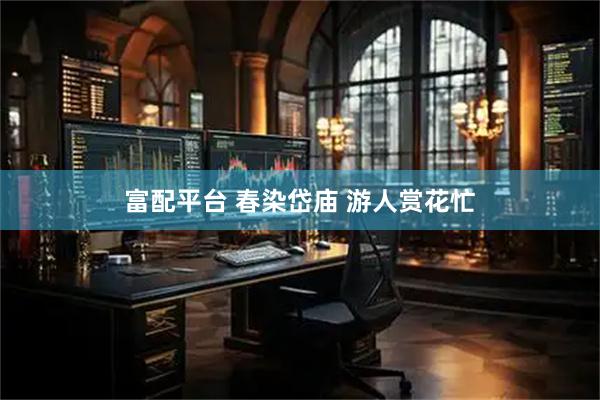 富配平台 春染岱庙 游人赏花忙