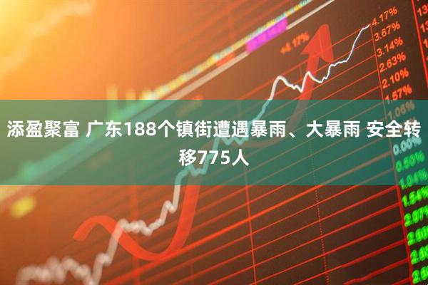 添盈聚富 广东188个镇街遭遇暴雨、大暴雨 安全转移775人