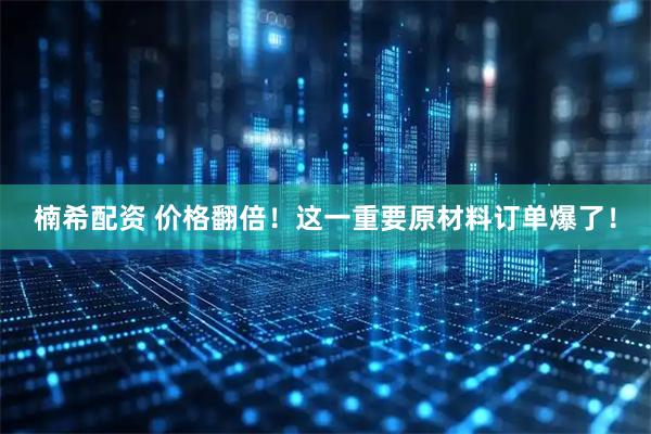 楠希配资 价格翻倍！这一重要原材料订单爆了！