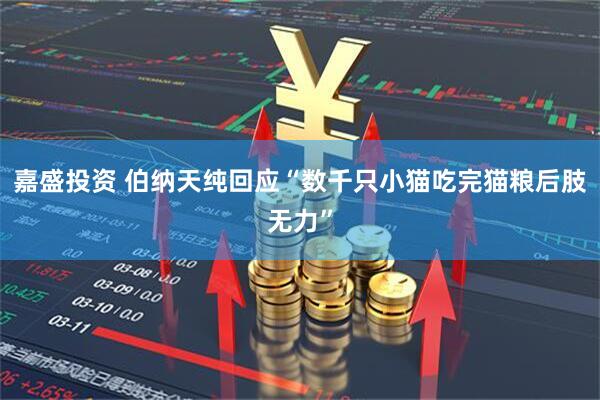 嘉盛投资 伯纳天纯回应“数千只小猫吃完猫粮后肢无力”