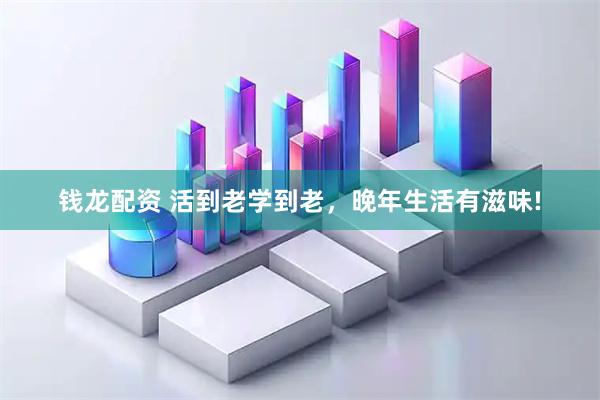 钱龙配资 活到老学到老，晚年生活有滋味!